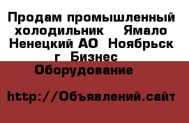 Продам промышленный холодильник  - Ямало-Ненецкий АО, Ноябрьск г. Бизнес » Оборудование   